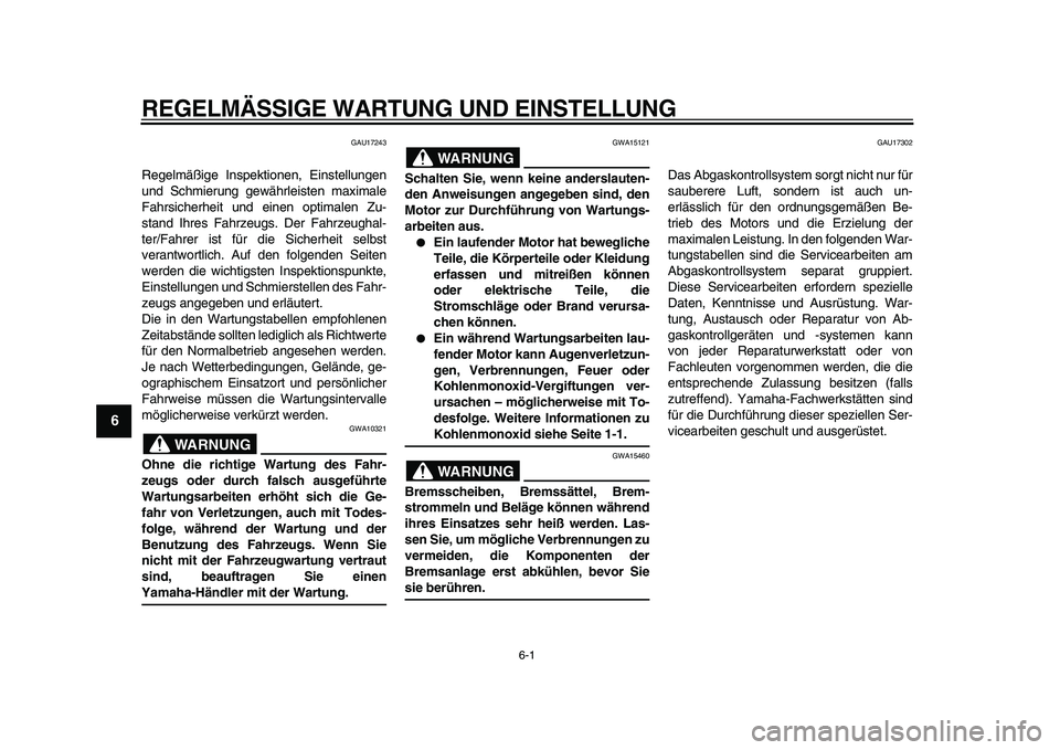 YAMAHA TMAX 2011  Betriebsanleitungen (in German)  
6-1 
1
2
3
4
5
6
7
8
9
 
REGELMÄSSIGE WARTUNG UND EINSTELLUNG 
GAU17243 
Regelmäßige Inspektionen, Einstellungen
und Schmierung gewährleisten maximale
Fahrsicherheit und einen optimalen Zu-
stan