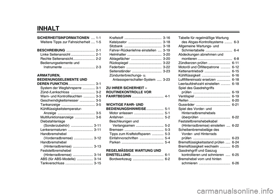 YAMAHA TMAX 2011 Betriebsanleitungen (in German)
INHALT
SICHERHEITSINFORMATIONEN
.... 1-1
Weitere Tipps zur Fahrsicherheit .... 1-5
BESCHREIBUNG
.............................. 2-1
Linke Seitenansicht ......................... 2-1
Rechte Seit YAMAHA TMAX 2011 Betriebsanleitungen (in German)
INHALT
SICHERHEITSINFORMATIONEN
.... 1-1
Weitere Tipps zur Fahrsicherheit .... 1-5
BESCHREIBUNG
.............................. 2-1
Linke Seitenansicht ......................... 2-1
Rechte Seit