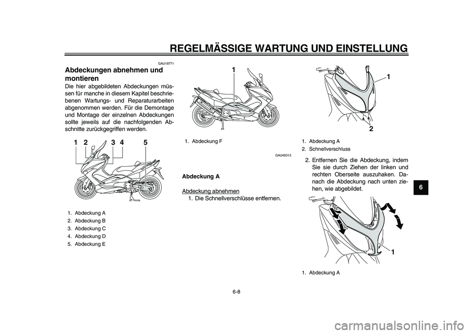 YAMAHA TMAX 2011  Betriebsanleitungen (in German)  
REGELMÄSSIGE WARTUNG UND EINSTELLUNG 
6-8 
2
3
4
5
67
8
9
 
GAU18771 
Abdeckungen abnehmen und 
montieren  
Die hier abgebildeten Abdeckungen müs-
sen für manche in diesem Kapitel beschrie-
benen
