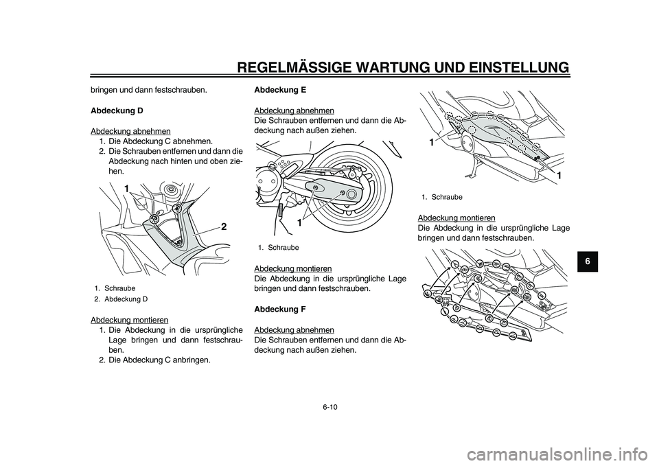 YAMAHA TMAX 2011  Betriebsanleitungen (in German)  
REGELMÄSSIGE WARTUNG UND EINSTELLUNG 
6-10 
2
3
4
5
67
8
9
 
bringen und dann festschrauben. 
Abdeckung D 
Abdeckung abnehmen
1. Die Abdeckung C abnehmen.
2. Die Schrauben entfernen und dann die
Ab