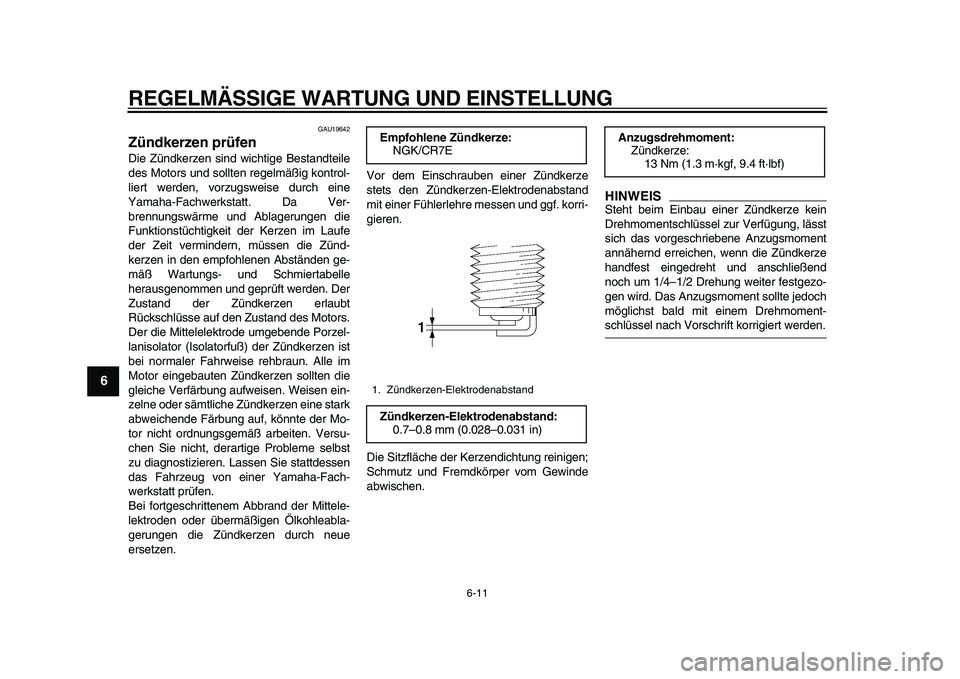 YAMAHA TMAX 2011  Betriebsanleitungen (in German)  
REGELMÄSSIGE WARTUNG UND EINSTELLUNG 
6-11 
1
2
3
4
5
6
7
8
9
 
GAU19642 
Zündkerzen prüfen  
Die Zündkerzen sind wichtige Bestandteile
des Motors und sollten regelmäßig kontrol-
liert werden,