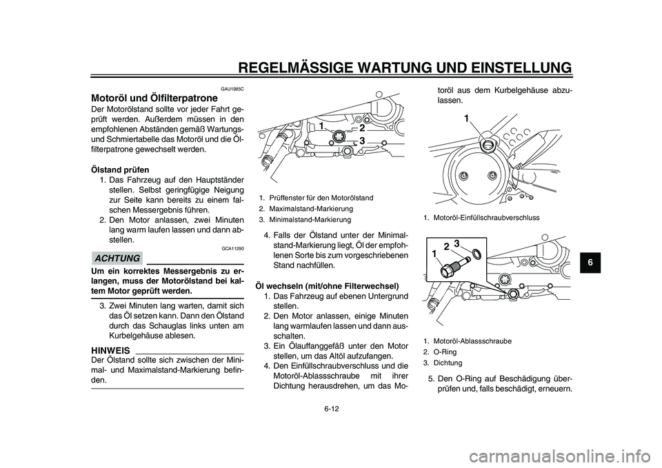 YAMAHA TMAX 2011  Betriebsanleitungen (in German)  
REGELMÄSSIGE WARTUNG UND EINSTELLUNG 
6-12 
2
3
4
5
67
8
9
 
GAU1985C 
Motoröl und Ölfilterpatrone  
Der Motorölstand sollte vor jeder Fahrt ge-
prüft werden. Außerdem müssen in den
empfohlen