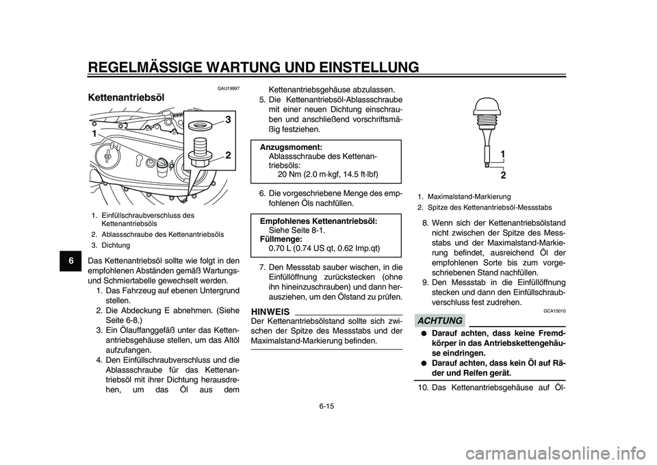 YAMAHA TMAX 2011  Betriebsanleitungen (in German)  
REGELMÄSSIGE WARTUNG UND EINSTELLUNG 
6-15 
1
2
3
4
5
6
7
8
9
 
GAU19997 
Kettenantriebsöl  
Das Kettenantriebsöl sollte wie folgt in den
empfohlenen Abständen gemäß Wartungs-
und Schmiertabel