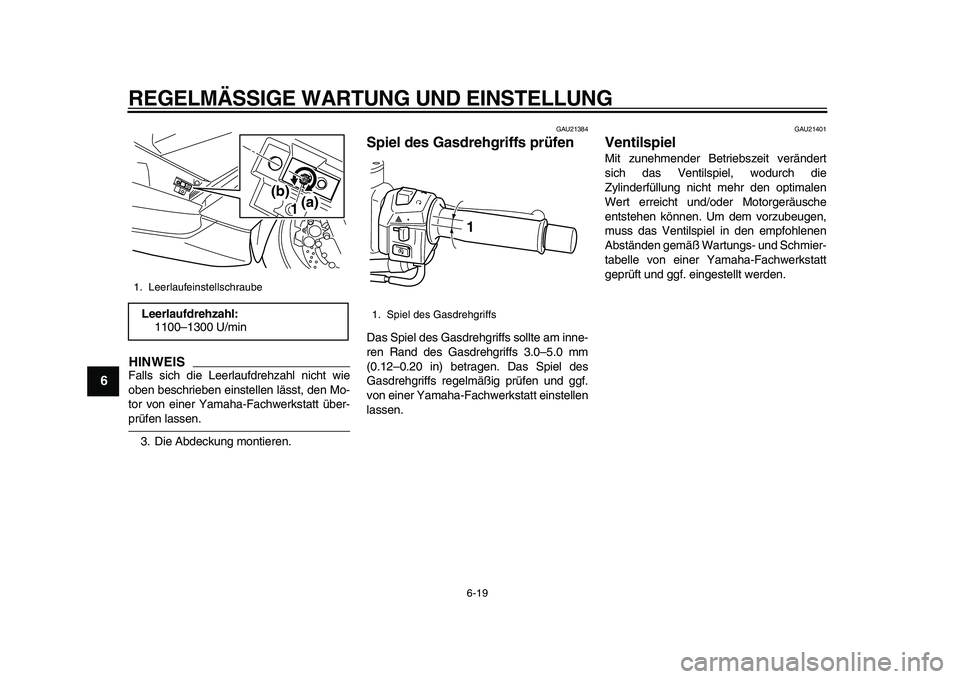 YAMAHA TMAX 2011  Betriebsanleitungen (in German)  
REGELMÄSSIGE WARTUNG UND EINSTELLUNG 
6-19 
1
2
3
4
5
6
7
8
9
HINWEIS
 
Falls sich die Leerlaufdrehzahl nicht wie
oben beschrieben einstellen lässt, den Mo-
tor von einer Yamaha-Fachwerkstatt übe