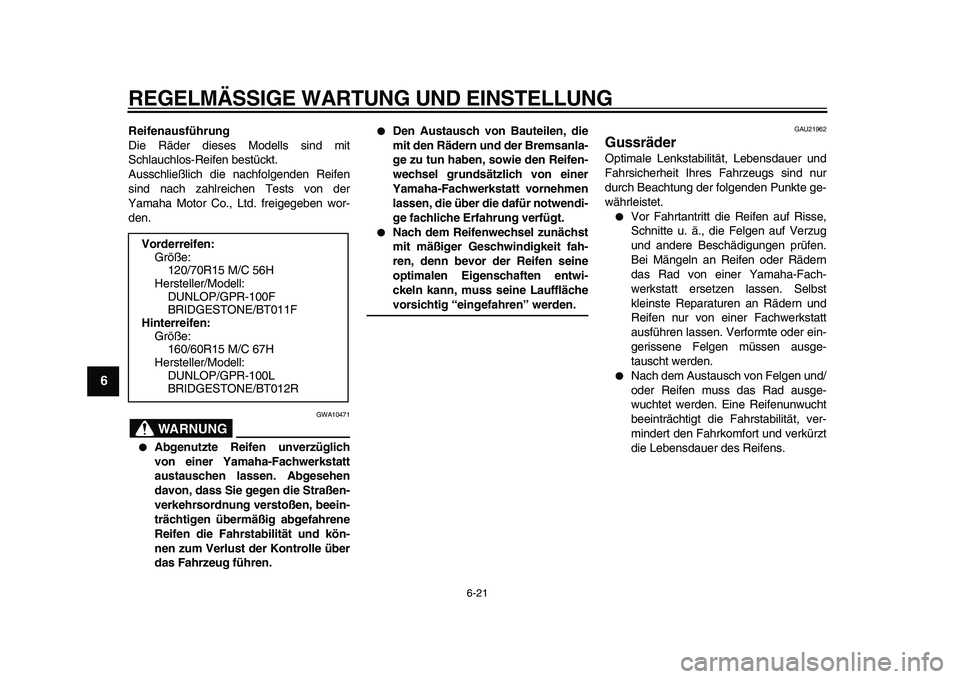 YAMAHA TMAX 2011  Betriebsanleitungen (in German)  
REGELMÄSSIGE WARTUNG UND EINSTELLUNG 
6-21 
1
2
3
4
5
6
7
8
9
 
Reifenausführung 
Die Räder dieses Modells sind mit
Schlauchlos-Reifen bestückt.
Ausschließlich die nachfolgenden Reifen
sind nac