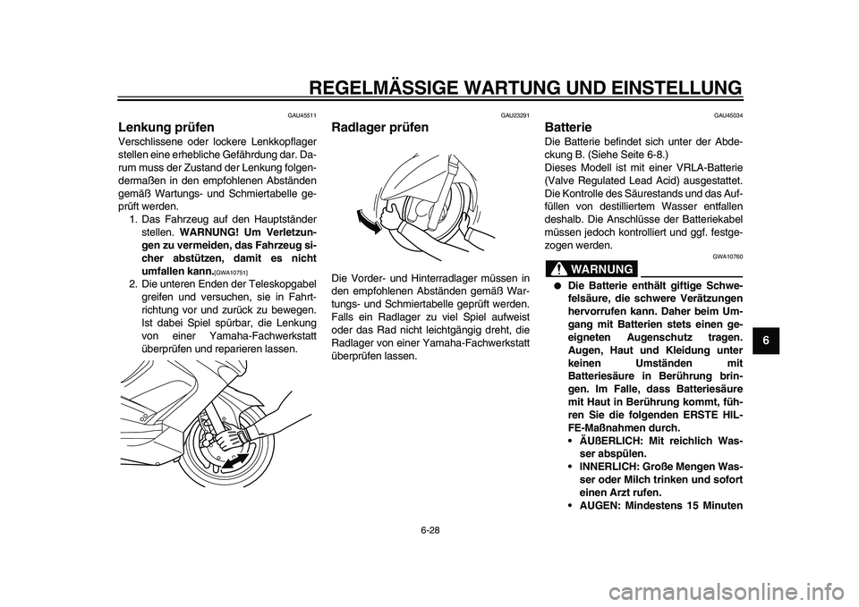 YAMAHA TMAX 2011  Betriebsanleitungen (in German)  
REGELMÄSSIGE WARTUNG UND EINSTELLUNG 
6-28 
2
3
4
5
67
8
9
 
GAU45511 
Lenkung prüfen  
Verschlissene oder lockere Lenkkopflager
stellen eine erhebliche Gefährdung dar. Da-
rum muss der Zustand d