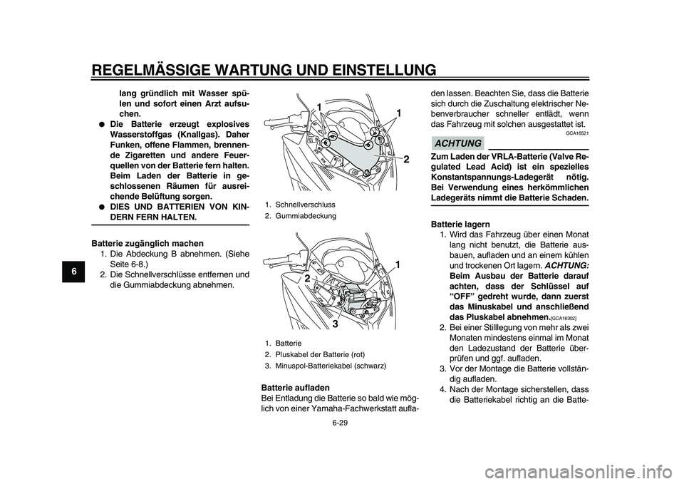 YAMAHA TMAX 2011  Betriebsanleitungen (in German)  
REGELMÄSSIGE WARTUNG UND EINSTELLUNG 
6-29 
1
2
3
4
5
6
7
8
9
 
lang gründlich mit Wasser spü-
len und sofort einen Arzt aufsu-
chen. 
 
Die Batterie erzeugt explosives
Wasserstoffgas (Knallgas)