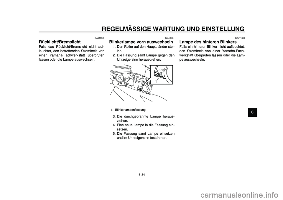 YAMAHA TMAX 2011  Betriebsanleitungen (in German)  
REGELMÄSSIGE WARTUNG UND EINSTELLUNG 
6-34 
2
3
4
5
67
8
9
 
GAU43040 
Rücklicht/Bremslicht  
Falls das Rücklicht/Bremslicht nicht auf-
leuchtet, den betreffenden Stromkreis von
einer Yamaha-Fach