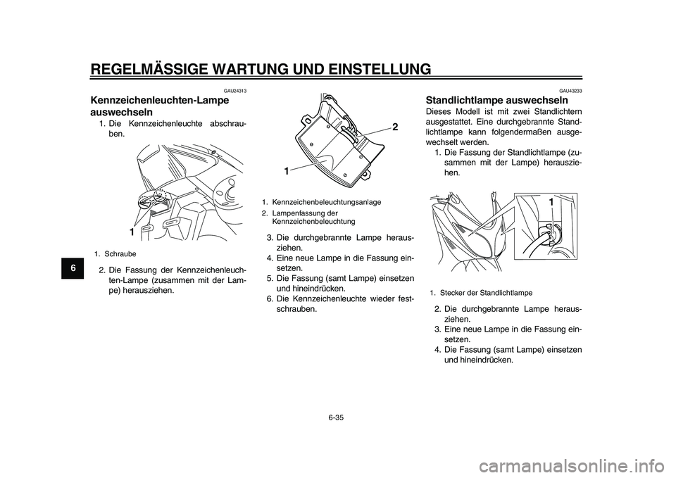 YAMAHA TMAX 2011  Betriebsanleitungen (in German)  
REGELMÄSSIGE WARTUNG UND EINSTELLUNG 
6-35 
1
2
3
4
5
6
7
8
9
 
GAU24313 
Kennzeichenleuchten-Lampe 
auswechseln  
1. Die Kennzeichenleuchte abschrau-
ben.
2. Die Fassung der Kennzeichenleuch-
ten-