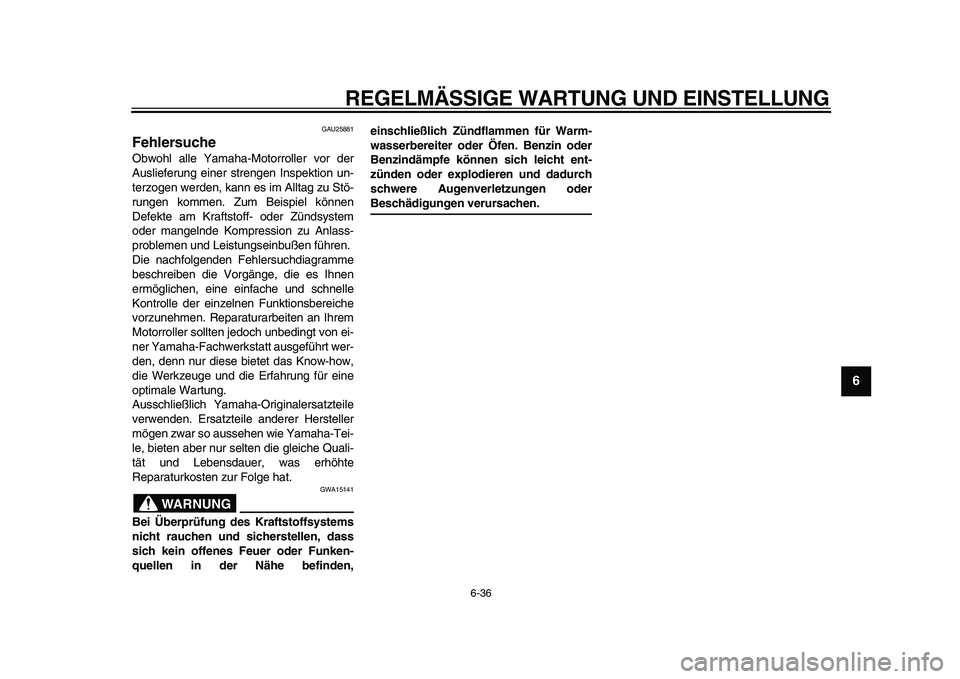 YAMAHA TMAX 2011  Betriebsanleitungen (in German)  
REGELMÄSSIGE WARTUNG UND EINSTELLUNG 
6-36 
2
3
4
5
67
8
9
 
GAU25881 
Fehlersuche  
Obwohl alle Yamaha-Motorroller vor der
Auslieferung einer strengen Inspektion un-
terzogen werden, kann es im Al