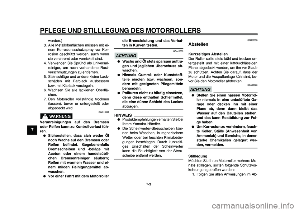 YAMAHA TMAX 2011  Betriebsanleitungen (in German)  
PFLEGE UND STILLLEGUNG DES MOTORROLLERS 
7-3 
1
2
3
4
5
6
7
8
9
 
werden.)
3. Alle Metalloberflächen müssen mit ei-
nem Korrosionsschutzspray vor Kor-
rosion geschützt werden, auch wenn
sie verch
