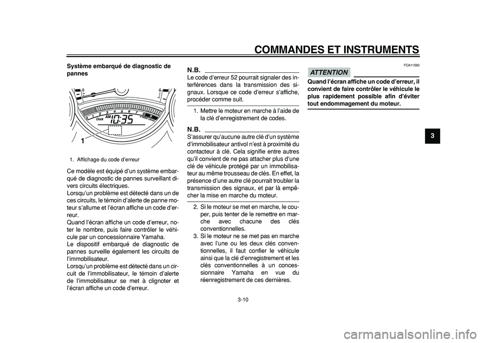 YAMAHA TMAX 2011  Notices Demploi (in French)  
COMMANDES ET INSTRUMENTS 
3-10 
2
34
5
6
7
8
9
 
Système embarqué de diagnostic de 
pannes 
Ce modèle est équipé d’un système embar-
qué de diagnostic de pannes surveillant di-
vers circuit