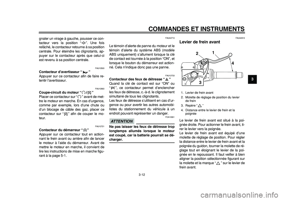 YAMAHA TMAX 2011  Notices Demploi (in French)  
COMMANDES ET INSTRUMENTS 
3-12 
2
34
5
6
7
8
9
 
gnaler un virage à gauche, pousser ce con-
tacteur vers la position “ ”. Une fois
relâché, le contacteur retourne à sa position
centrale. Pou