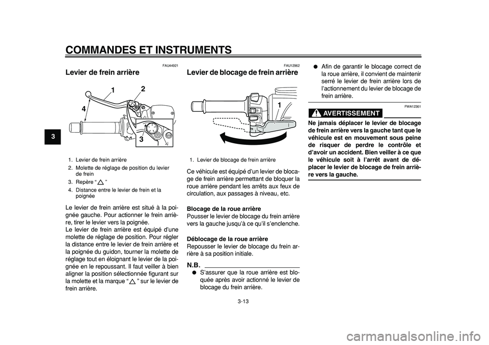 YAMAHA TMAX 2011  Notices Demploi (in French)  
COMMANDES ET INSTRUMENTS 
3-13 
1
2
3
4
5
6
7
8
9
 
FAU44921 
Levier de frein arrière  
Le levier de frein arrière est situé à la poi-
gnée gauche. Pour actionner le frein arriè-
re, tirer le 