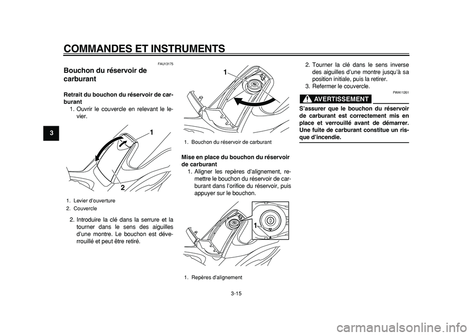 YAMAHA TMAX 2011  Notices Demploi (in French)  
COMMANDES ET INSTRUMENTS 
3-15 
1
2
3
4
5
6
7
8
9
 
FAU13175 
Bouchon du réservoir de 
carburant  
Retrait du bouchon du réservoir de car-
burant 
1. Ouvrir le couvercle en relevant le le-
vier.
2