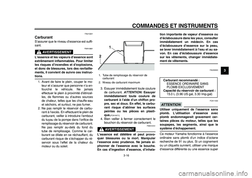 YAMAHA TMAX 2011  Notices Demploi (in French)  
COMMANDES ET INSTRUMENTS 
3-16 
2
34
5
6
7
8
9
 
FAU13221 
Carburant  
S’assurer que le niveau d’essence est suffi-
sant.
AVERTISSEMENT
 
FWA10881 
L’essence et les vapeurs d’essence sont
ex