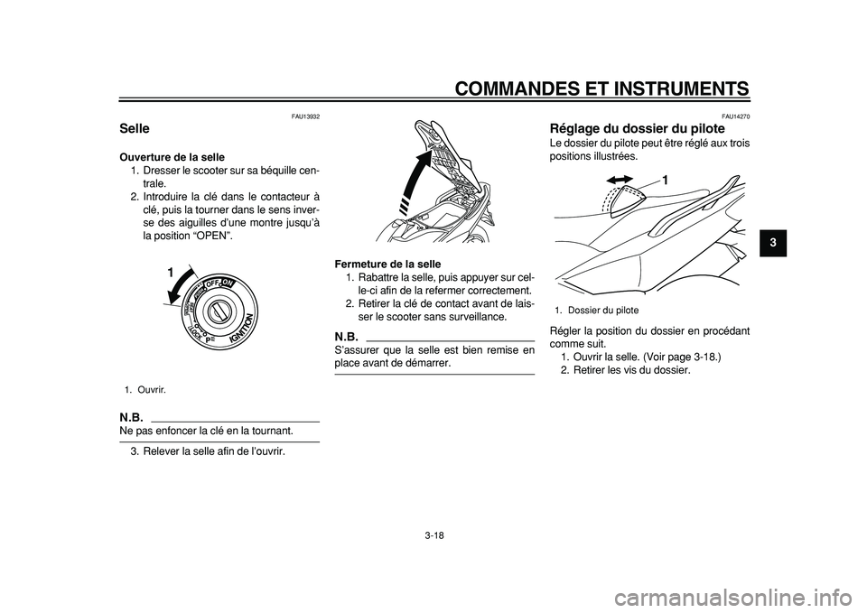 YAMAHA TMAX 2011  Notices Demploi (in French)  
COMMANDES ET INSTRUMENTS 
3-18 
2
34
5
6
7
8
9
 
FAU13932 
Selle  
Ouverture de la selle 
1. Dresser le scooter sur sa béquille cen-
trale.
2. Introduire la clé dans le contacteur à
clé, puis la
