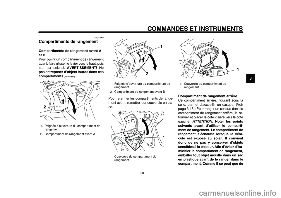YAMAHA TMAX 2011  Notices Demploi (in French)  
COMMANDES ET INSTRUMENTS 
3-20 
2
34
5
6
7
8
9
 
FAU44993 
Compartiments de rangement  
Compartiments de rangement avant A 
et B 
Pour ouvrir un compartiment de rangement
avant, faire glisser le lev