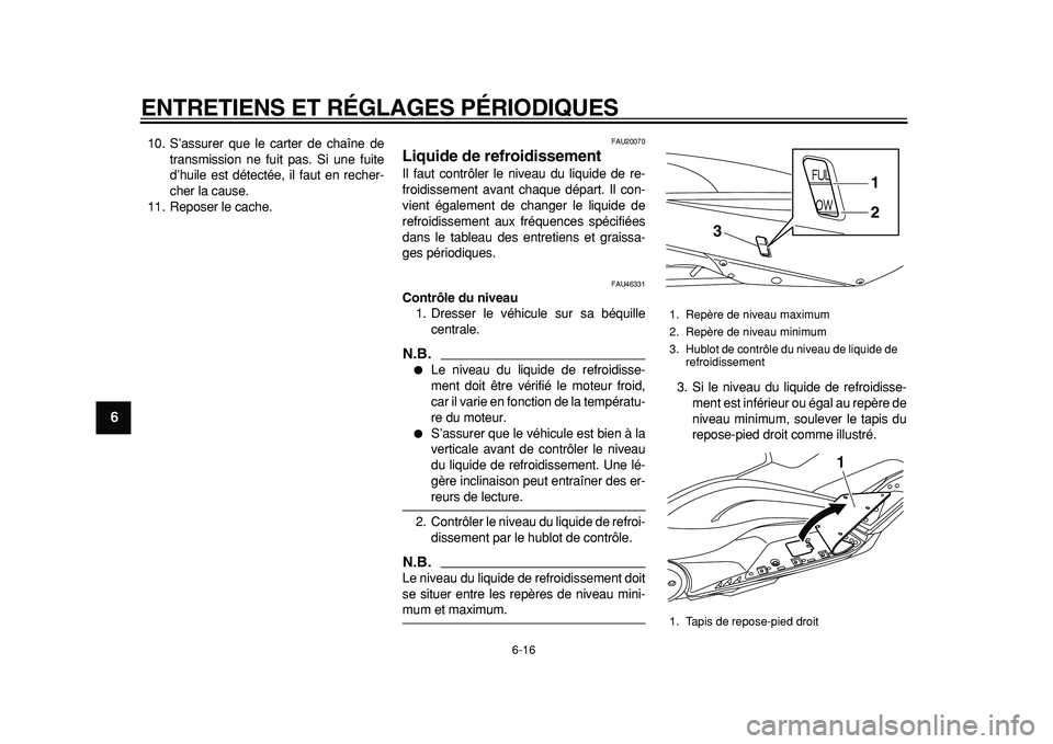 YAMAHA TMAX 2011  Notices Demploi (in French)  
ENTRETIENS ET RÉGLAGES PÉRIODIQUES 
6-16 
1
2
3
4
5
6
7
8
9
 
10. S’assurer que le carter de chaîne de
transmission ne fuit pas. Si une fuite
d’huile est détectée, il faut en recher-
cher l