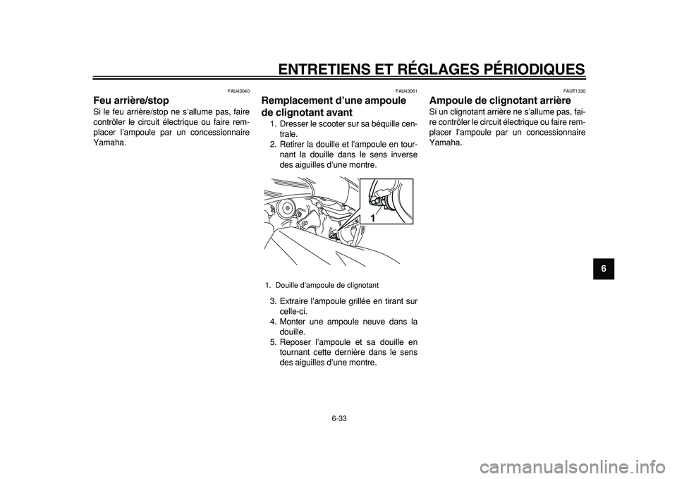 YAMAHA TMAX 2011  Notices Demploi (in French)  
ENTRETIENS ET RÉGLAGES PÉRIODIQUES 
6-33 
2
3
4
5
67
8
9
 
FAU43040 
Feu arrière/stop  
Si le feu arrière/stop ne s’allume pas, faire
contrôler le circuit électrique ou faire rem-
placer l