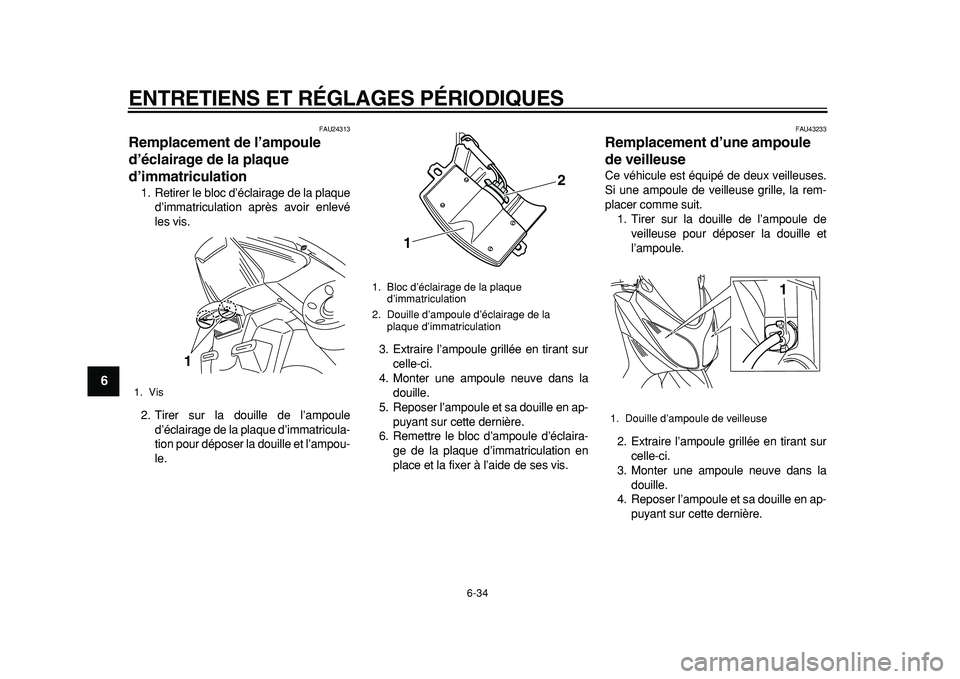 YAMAHA TMAX 2011 Notices Demploi (in French)
ENTRETIENS ET RÉGLAGES PÉRIODIQUES
6-34
1
2
3
4
5
6
7
8
9
FAU24313
Remplacement de l’ampoule
d’éclairage de la plaque
d’immatriculation
1. Retirer le bloc d’éclairage de la plaq YAMAHA TMAX 2011 Notices Demploi (in French)
ENTRETIENS ET RÉGLAGES PÉRIODIQUES
6-34
1
2
3
4
5
6
7
8
9
FAU24313
Remplacement de l’ampoule
d’éclairage de la plaque
d’immatriculation
1. Retirer le bloc d’éclairage de la plaq