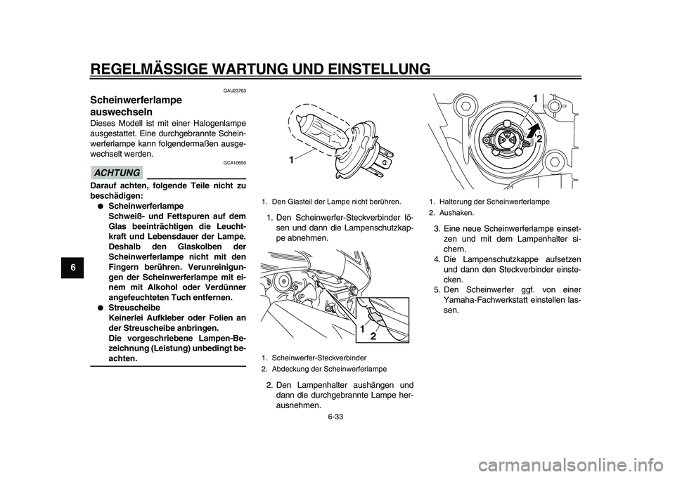 YAMAHA TMAX 2010 Betriebsanleitungen (in German)
REGELMÄSSIGE WARTUNG UND EINSTELLUNG
6-33
1
2
3
4
5
6
7
8
9
GAU23763
Scheinwerferlampe
auswechseln
Dieses Modell ist mit einer Halogenlampe
ausgestattet. Eine durchgebrannte Schein-
werferl YAMAHA TMAX 2010 Betriebsanleitungen (in German)
REGELMÄSSIGE WARTUNG UND EINSTELLUNG
6-33
1
2
3
4
5
6
7
8
9
GAU23763
Scheinwerferlampe
auswechseln
Dieses Modell ist mit einer Halogenlampe
ausgestattet. Eine durchgebrannte Schein-
werferl