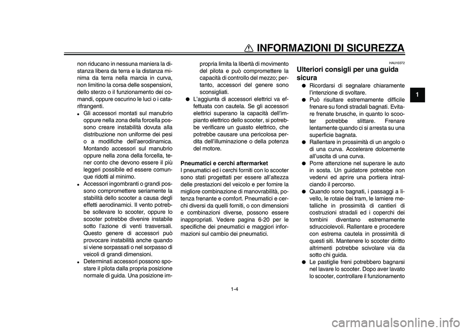 YAMAHA TMAX 2010  Manuale duso (in Italian)  
1-4 
1 
INFORMAZIONI DI SICUREZZA 
non riducano in nessuna maniera la di-
stanza libera da terra e la distanza mi-
nima da terra nella marcia in curva,
non limitino la corsa delle sospensioni,
dello