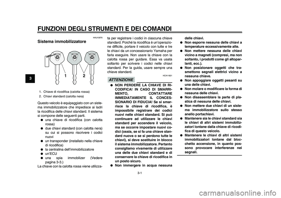 YAMAHA TMAX 2010  Manuale duso (in Italian)  
3-1 
1
2
3
4
5
6
7
8
9
 
FUNZIONI DEGLI STRUMENTI E DEI COMANDI 
HAU10976 
Sistema immobilizzatore  
Questo veicolo è equipaggiato con un siste-
ma immobilizzatore che impedisce ai ladri
la ricodif