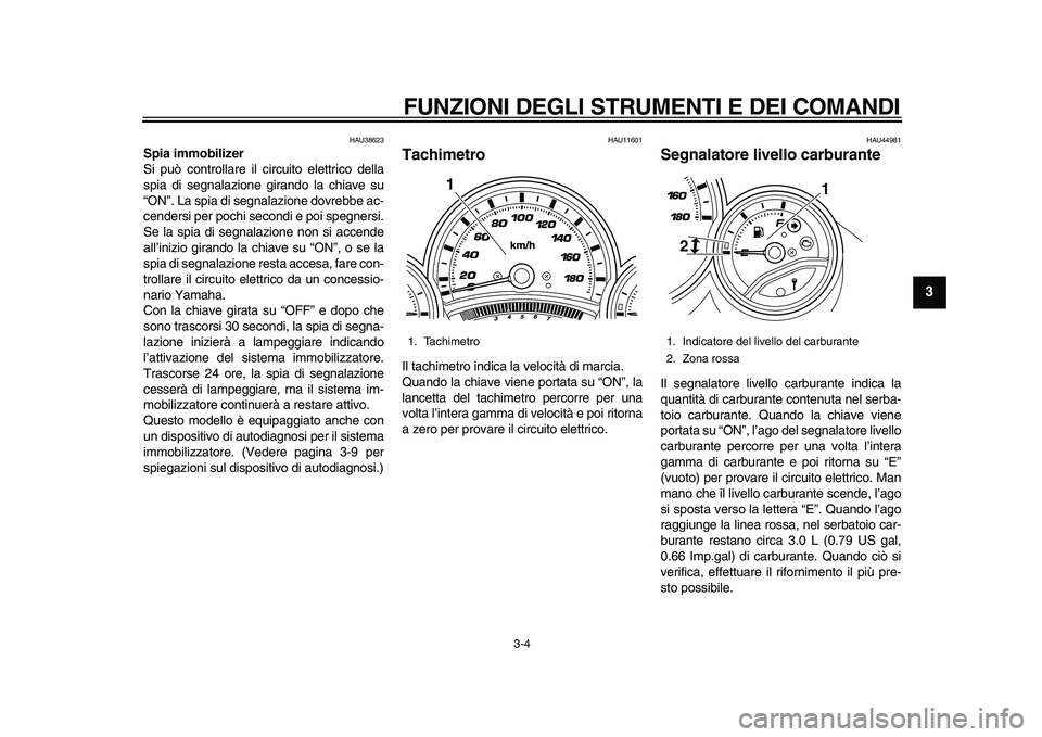 YAMAHA TMAX 2010 Manuale duso (in Italian)
FUNZIONI DEGLI STRUMENTI E DEI COMANDI
3-4
2
34
5
6
7
8
9
HAU38623
Spia immobilizer
Si può controllare il circuito elettrico della
spia di segnalazione girando la chiave su
“ON”. La spia YAMAHA TMAX 2010 Manuale duso (in Italian)
FUNZIONI DEGLI STRUMENTI E DEI COMANDI
3-4
2
34
5
6
7
8
9
HAU38623
Spia immobilizer
Si può controllare il circuito elettrico della
spia di segnalazione girando la chiave su
“ON”. La spia