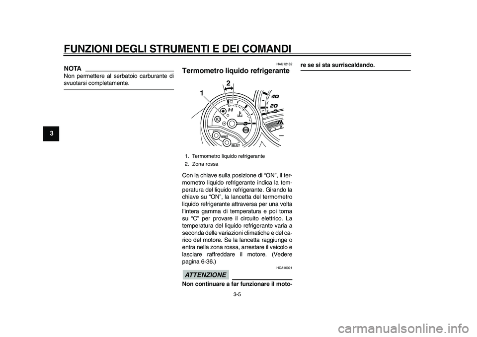 YAMAHA TMAX 2010  Manuale duso (in Italian)  
FUNZIONI DEGLI STRUMENTI E DEI COMANDI 
3-5 
1
2
3
4
5
6
7
8
9
NOTA
 
Non permettere al serbatoio carburante di 
svuotarsi completamente. 
HAU12182 
Termometro liquido refrigerante  
Con la chiave s
