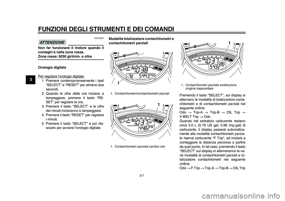 YAMAHA TMAX 2010 Manuale duso (in Italian)
FUNZIONI DEGLI STRUMENTI E DEI COMANDI
3-7
1
2
3
4
5
6
7
8
9
ATTENZIONE
HCA10031
Non far funzionare il motore quando il
contagiri è nella zona rossa.
Zona rossa: 8250 giri/min. e oltre
Orolo YAMAHA TMAX 2010 Manuale duso (in Italian)
FUNZIONI DEGLI STRUMENTI E DEI COMANDI
3-7
1
2
3
4
5
6
7
8
9
ATTENZIONE
HCA10031
Non far funzionare il motore quando il
contagiri è nella zona rossa.
Zona rossa: 8250 giri/min. e oltre
Orolo