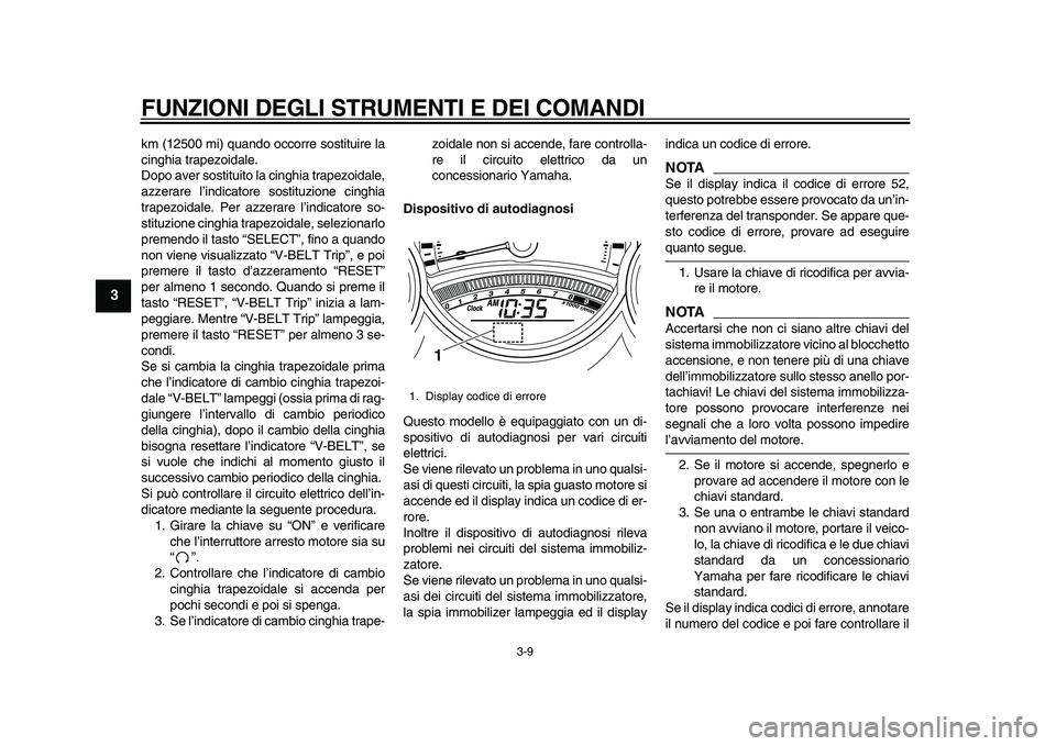 YAMAHA TMAX 2010 Manuale duso (in Italian)
FUNZIONI DEGLI STRUMENTI E DEI COMANDI
3-9
1
2
3
4
5
6
7
8
9
km (12500 mi) quando occorre sostituire la
cinghia trapezoidale.
Dopo aver sostituito la cinghia trapezoidale,
azzerare l’indicator YAMAHA TMAX 2010 Manuale duso (in Italian)
FUNZIONI DEGLI STRUMENTI E DEI COMANDI
3-9
1
2
3
4
5
6
7
8
9
km (12500 mi) quando occorre sostituire la
cinghia trapezoidale.
Dopo aver sostituito la cinghia trapezoidale,
azzerare l’indicator