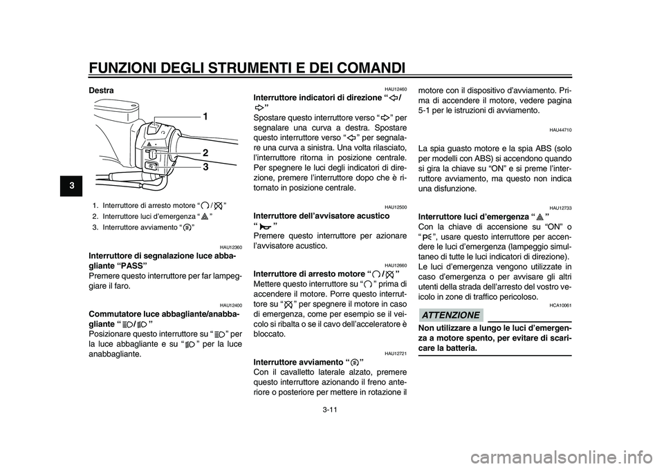 YAMAHA TMAX 2010  Manuale duso (in Italian)  
FUNZIONI DEGLI STRUMENTI E DEI COMANDI 
3-11 
1
2
3
4
5
6
7
8
9
 
Destra 
HAU12360 
Interruttore di segnalazione luce abba-
gliante “PASS”  
Premere questo interruttore per far lampeg-
giare il 
