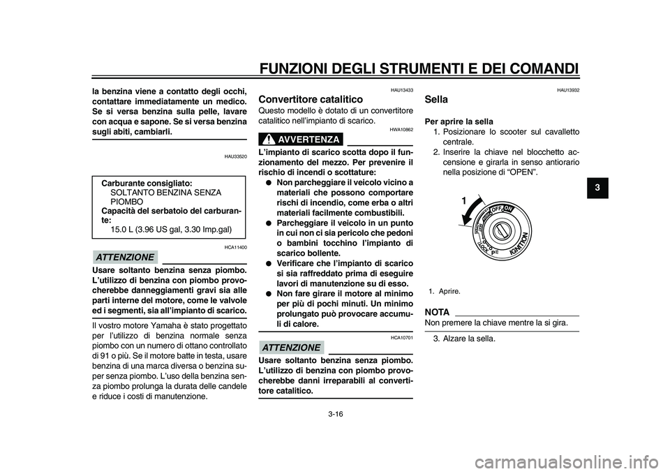YAMAHA TMAX 2010  Manuale duso (in Italian)  
FUNZIONI DEGLI STRUMENTI E DEI COMANDI 
3-16 
2
34
5
6
7
8
9
 
la benzina viene a contatto degli occhi,
contattare immediatamente un medico.
Se si versa benzina sulla pelle, lavare
con acqua e sapon