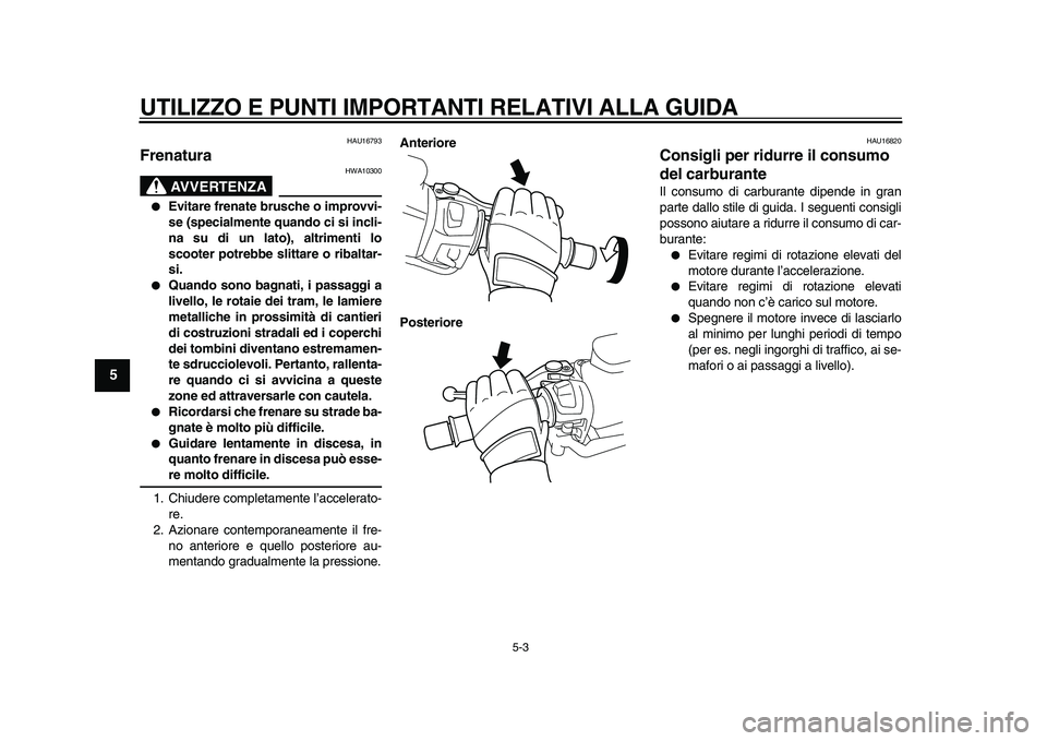 YAMAHA TMAX 2010 Manuale duso (in Italian)
UTILIZZO E PUNTI IMPORTANTI RELATIVI ALLA GUIDA
5-3
1
2
3
4
5
6
7
8
9
HAU16793
Frenatura
AVVERTENZA
HWA10300
Evitare frenate brusche o improvvi-
se (specialmente quando ci si incli-
na s YAMAHA TMAX 2010 Manuale duso (in Italian)
UTILIZZO E PUNTI IMPORTANTI RELATIVI ALLA GUIDA
5-3
1
2
3
4
5
6
7
8
9
HAU16793
Frenatura
AVVERTENZA
HWA10300
Evitare frenate brusche o improvvi-
se (specialmente quando ci si incli-
na s