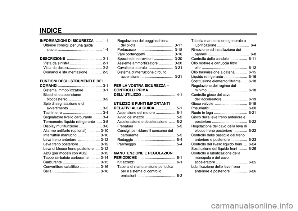 YAMAHA TMAX 2010 Manuale duso (in Italian)
INDICE
INFORMAZIONI DI SICUREZZA
...... 1-1
Ulteriori consigli per una guida
sicura ........................................... 1-4
DESCRIZIONE
.................................. 2-1
Vista da YAMAHA TMAX 2010 Manuale duso (in Italian)
INDICE
INFORMAZIONI DI SICUREZZA
...... 1-1
Ulteriori consigli per una guida
sicura ........................................... 1-4
DESCRIZIONE
.................................. 2-1
Vista da