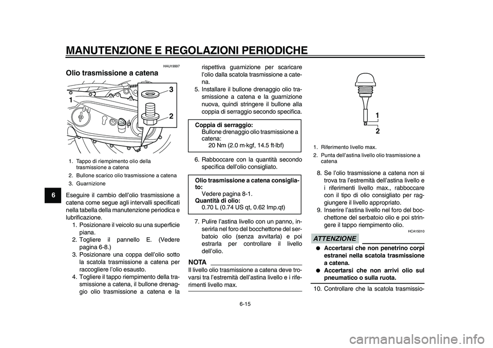 YAMAHA TMAX 2010 Manuale duso (in Italian)
MANUTENZIONE E REGOLAZIONI PERIODICHE
6-15
1
2
3
4
5
6
7
8
9
HAU19997
Olio trasmissione a catena
Eseguire il cambio dell’olio trasmissione a
catena come segue agli intervalli specificati
ne YAMAHA TMAX 2010 Manuale duso (in Italian)
MANUTENZIONE E REGOLAZIONI PERIODICHE
6-15
1
2
3
4
5
6
7
8
9
HAU19997
Olio trasmissione a catena
Eseguire il cambio dell’olio trasmissione a
catena come segue agli intervalli specificati
ne