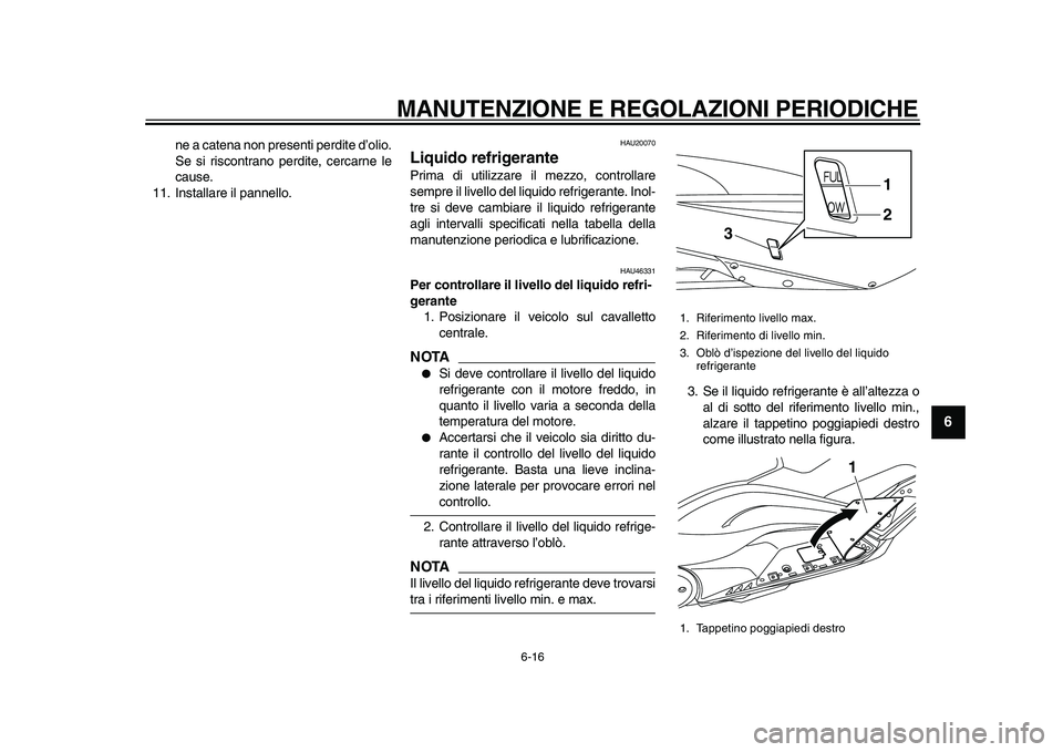 YAMAHA TMAX 2010 Manuale duso (in Italian)
MANUTENZIONE E REGOLAZIONI PERIODICHE
6-16
2
3
4
5
67
8
9
ne a catena non presenti perdite d’olio.
Se si riscontrano perdite, cercarne le
cause.
11. Installare il pannello.
HAU20070
Liquido YAMAHA TMAX 2010 Manuale duso (in Italian)
MANUTENZIONE E REGOLAZIONI PERIODICHE
6-16
2
3
4
5
67
8
9
ne a catena non presenti perdite d’olio.
Se si riscontrano perdite, cercarne le
cause.
11. Installare il pannello.
HAU20070
Liquido