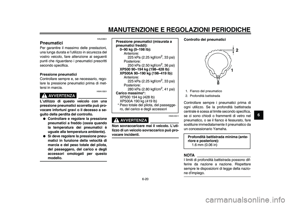 YAMAHA TMAX 2010 Manuale duso (in Italian)
MANUTENZIONE E REGOLAZIONI PERIODICHE
6-20
2
3
4
5
67
8
9
HAU33601
Pneumatici
Per garantire il massimo delle prestazioni,
una lunga durata e l’utilizzo in sicurezza del
vostro veicolo, fare YAMAHA TMAX 2010 Manuale duso (in Italian)
MANUTENZIONE E REGOLAZIONI PERIODICHE
6-20
2
3
4
5
67
8
9
HAU33601
Pneumatici
Per garantire il massimo delle prestazioni,
una lunga durata e l’utilizzo in sicurezza del
vostro veicolo, fare