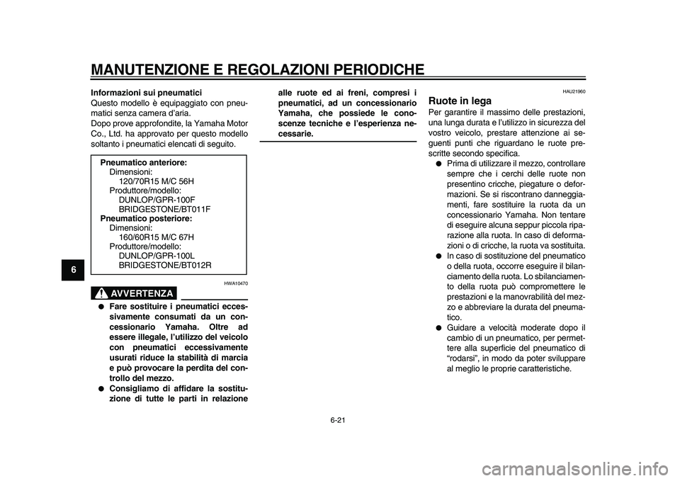 YAMAHA TMAX 2010 Manuale duso (in Italian)
MANUTENZIONE E REGOLAZIONI PERIODICHE
6-21
1
2
3
4
5
6
7
8
9
Informazioni sui pneumatici
Questo modello è equipaggiato con pneu-
matici senza camera d’aria.
Dopo prove approfondite, la Yamah YAMAHA TMAX 2010 Manuale duso (in Italian)
MANUTENZIONE E REGOLAZIONI PERIODICHE
6-21
1
2
3
4
5
6
7
8
9
Informazioni sui pneumatici
Questo modello è equipaggiato con pneu-
matici senza camera d’aria.
Dopo prove approfondite, la Yamah