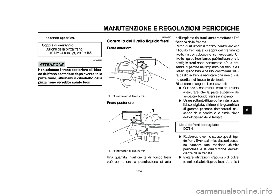YAMAHA TMAX 2010 Manuale duso (in Italian)
MANUTENZIONE E REGOLAZIONI PERIODICHE
6-24
2
3
4
5
67
8
9
secondo specifica.
ATTENZIONE
HCA12822
Non azionare il freno posteriore o il bloc-
co del freno posteriore dopo aver tolto la
pinza YAMAHA TMAX 2010 Manuale duso (in Italian)
MANUTENZIONE E REGOLAZIONI PERIODICHE
6-24
2
3
4
5
67
8
9
secondo specifica.
ATTENZIONE
HCA12822
Non azionare il freno posteriore o il bloc-
co del freno posteriore dopo aver tolto la
pinza