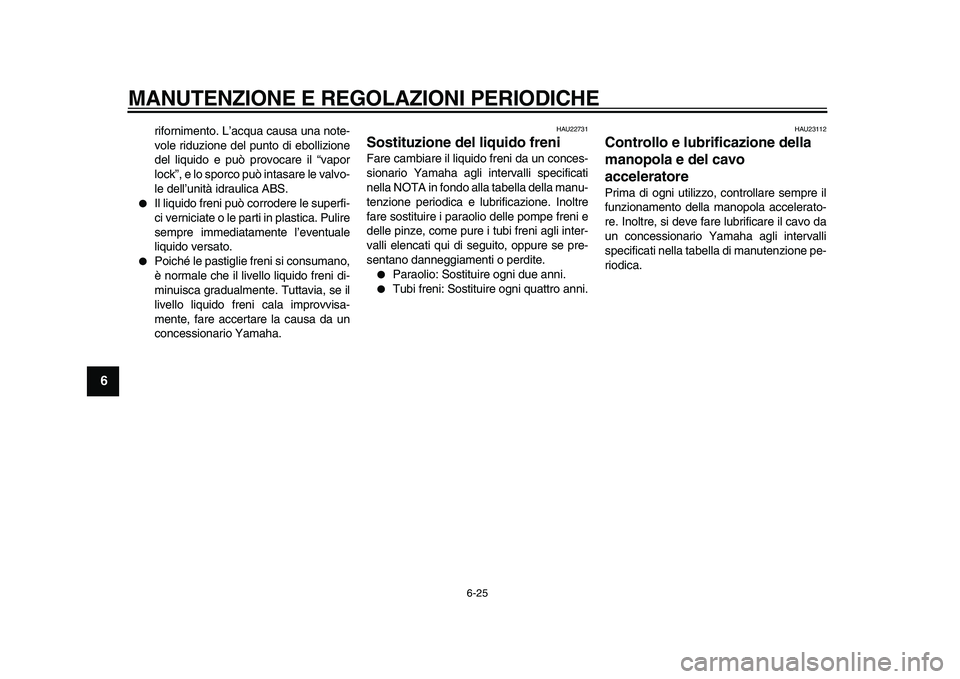 YAMAHA TMAX 2010 Manuale duso (in Italian)
MANUTENZIONE E REGOLAZIONI PERIODICHE
6-25
1
2
3
4
5
6
7
8
9
rifornimento. L’acqua causa una note-
vole riduzione del punto di ebollizione
del liquido e può provocare il “vapor
lock”, e l YAMAHA TMAX 2010 Manuale duso (in Italian)
MANUTENZIONE E REGOLAZIONI PERIODICHE
6-25
1
2
3
4
5
6
7
8
9
rifornimento. L’acqua causa una note-
vole riduzione del punto di ebollizione
del liquido e può provocare il “vapor
lock”, e l