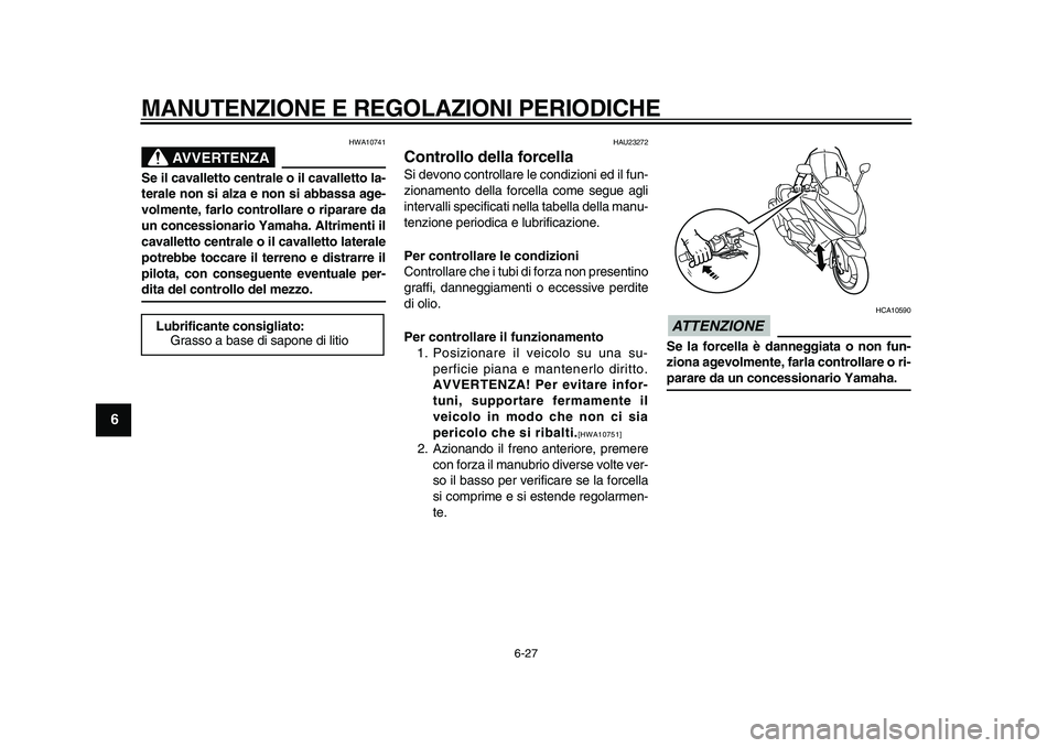 YAMAHA TMAX 2010 Manuale duso (in Italian)
MANUTENZIONE E REGOLAZIONI PERIODICHE
6-27
1
2
3
4
5
6
7
8
9
AVVERTENZA
HWA10741
Se il cavalletto centrale o il cavalletto la-
terale non si alza e non si abbassa age-
volmente, farlo controlla YAMAHA TMAX 2010 Manuale duso (in Italian)
MANUTENZIONE E REGOLAZIONI PERIODICHE
6-27
1
2
3
4
5
6
7
8
9
AVVERTENZA
HWA10741
Se il cavalletto centrale o il cavalletto la-
terale non si alza e non si abbassa age-
volmente, farlo controlla
