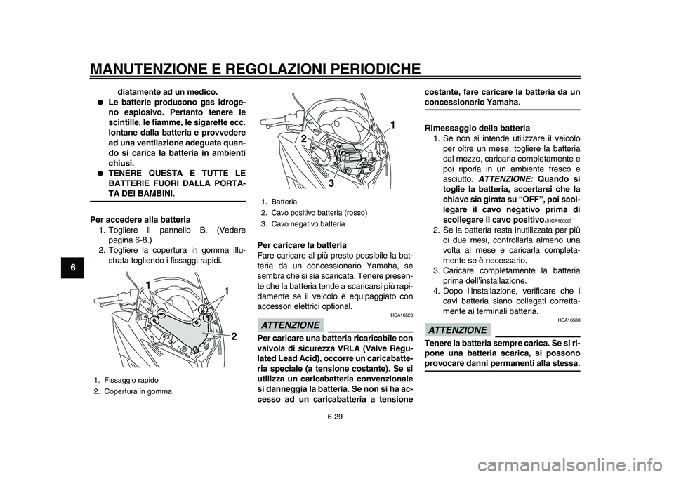 YAMAHA TMAX 2010 Manuale duso (in Italian)
MANUTENZIONE E REGOLAZIONI PERIODICHE
6-29
1
2
3
4
5
6
7
8
9
diatamente ad un medico.
Le batterie producono gas idroge-
no esplosivo. Pertanto tenere le
scintille, le fiamme, le sigarette ec YAMAHA TMAX 2010 Manuale duso (in Italian)
MANUTENZIONE E REGOLAZIONI PERIODICHE
6-29
1
2
3
4
5
6
7
8
9
diatamente ad un medico.
Le batterie producono gas idroge-
no esplosivo. Pertanto tenere le
scintille, le fiamme, le sigarette ec