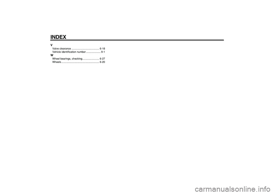 YAMAHA TMAX 2009  Owners Manual  
INDEX 
V 
Valve clearance ...................................... 6-18
Vehicle identification number .................... 9-1 
W 
Wheel bearings, checking ....................... 6-27
Wheels ........