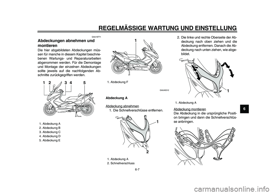 YAMAHA TMAX 2009  Betriebsanleitungen (in German)  
REGELMÄSSIGE WARTUNG UND EINSTELLUNG 
6-7 
2
3
4
5
67
8
9
 
GAU18771 
Abdeckungen abnehmen und 
montieren  
Die hier abgebildeten Abdeckungen müs-
sen für manche in diesem Kapitel beschrie-
benen