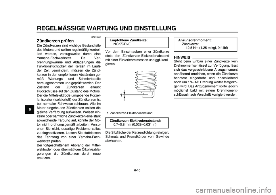 YAMAHA TMAX 2009  Betriebsanleitungen (in German)  
REGELMÄSSIGE WARTUNG UND EINSTELLUNG 
6-10 
1
2
3
4
5
6
7
8
9
 
GAU19642 
Zündkerzen prüfen  
Die Zündkerzen sind wichtige Bestandteile
des Motors und sollten regelmäßig kontrol-
liert werden,