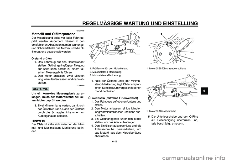 YAMAHA TMAX 2009  Betriebsanleitungen (in German)  
REGELMÄSSIGE WARTUNG UND EINSTELLUNG 
6-11 
2
3
4
5
67
8
9
 
GAU1985B 
Motoröl und Ölfilterpatrone  
Der Motorölstand sollte vor jeder Fahrt ge-
prüft werden. Außerdem müssen in den
empfohlen