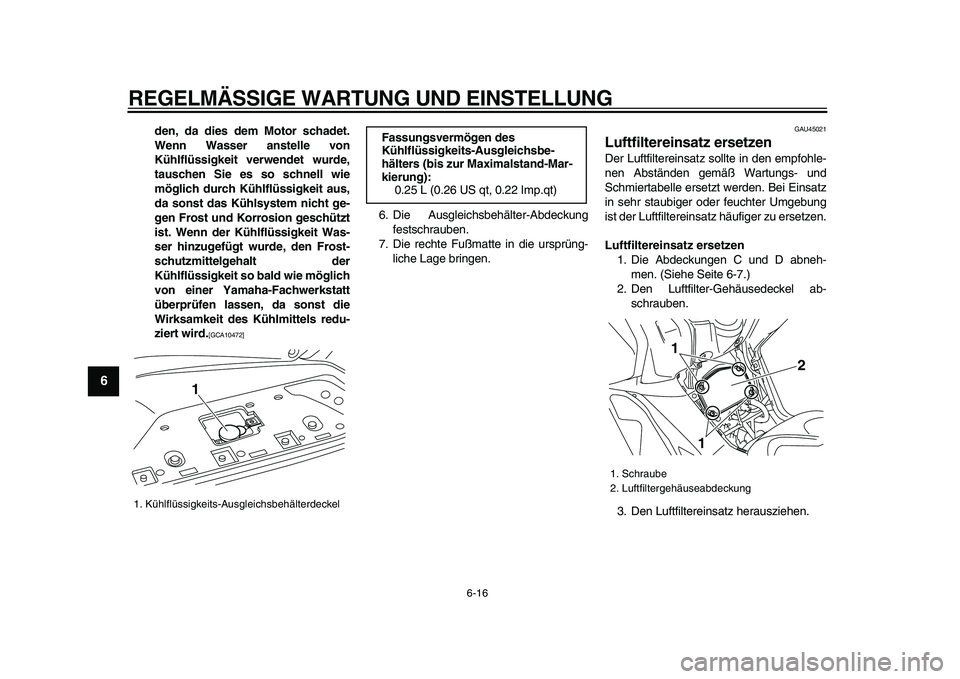 YAMAHA TMAX 2009  Betriebsanleitungen (in German)  
REGELMÄSSIGE WARTUNG UND EINSTELLUNG 
6-16 
1
2
3
4
5
6
7
8
9
 
den, da dies dem Motor schadet.
Wenn Wasser anstelle von
Kühlflüssigkeit verwendet wurde,
tauschen Sie es so schnell wie
möglich d