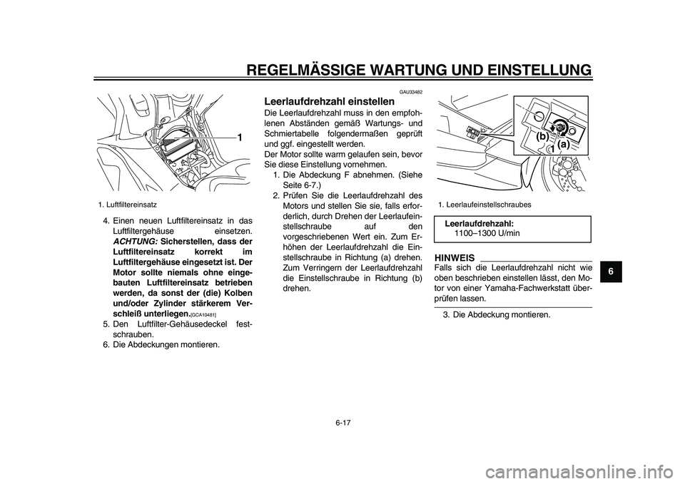 YAMAHA TMAX 2009  Betriebsanleitungen (in German)  
REGELMÄSSIGE WARTUNG UND EINSTELLUNG 
6-17 
2
3
4
5
67
8
9
 
4. Einen neuen Luftfiltereinsatz in das
Luftfiltergehäuse einsetzen. 
ACHTUNG: 
 Sicherstellen, dass der
Luftfiltereinsatz korrekt im
L